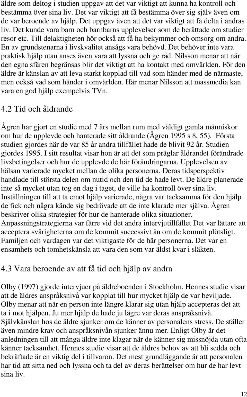 Till delaktigheten hör också att få ha bekymmer och omsorg om andra. En av grundstenarna i livskvalitet ansågs vara behövd.