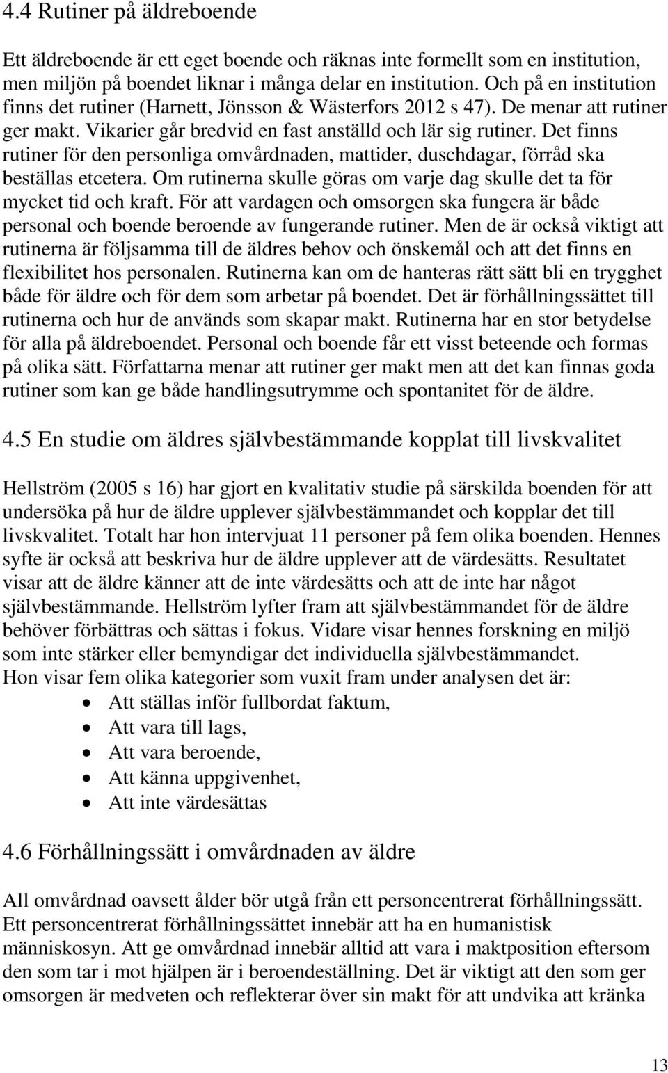 Det finns rutiner för den personliga omvårdnaden, mattider, duschdagar, förråd ska beställas etcetera. Om rutinerna skulle göras om varje dag skulle det ta för mycket tid och kraft.