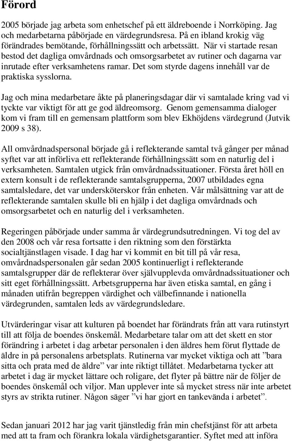 När vi startade resan bestod det dagliga omvårdnads och omsorgsarbetet av rutiner och dagarna var inrutade efter verksamhetens ramar. Det som styrde dagens innehåll var de praktiska sysslorna.