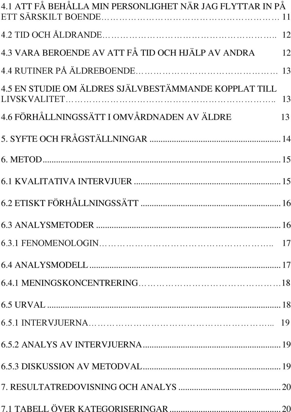 .. 14 6. METOD... 15 6.1 KVALITATIVA INTERVJUER... 15 6.2 ETISKT FÖRHÅLLNINGSSÄTT... 16 6.3 ANALYSMETODER... 16 6.3.1 FENOMENOLOGIN.. 17 6.4 ANALYSMODELL... 17 6.4.1 MENINGSKONCENTRERING 18 6.