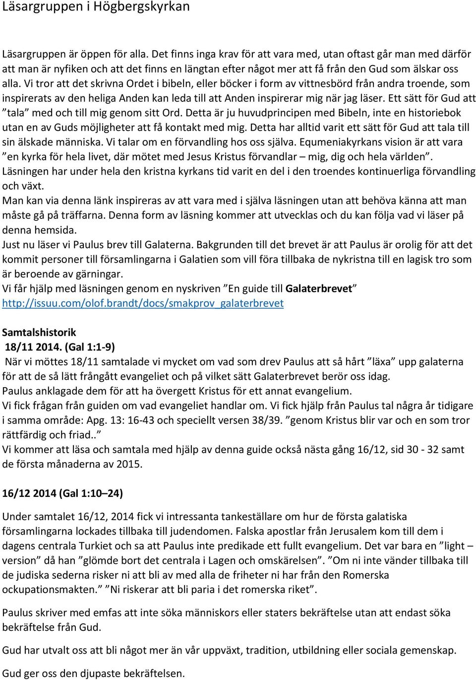 Vi tror att det skrivna Ordet i bibeln, eller böcker i form av vittnesbörd från andra troende, som inspirerats av den heliga Anden kan leda till att Anden inspirerar mig när jag läser.