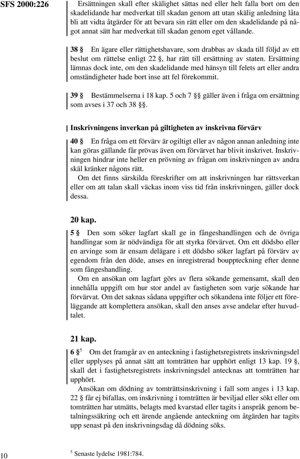 38 En ägare eller rättighetshavare, som drabbas av skada till följd av ett beslut om rättelse enligt 22, har rätt till ersättning av staten.