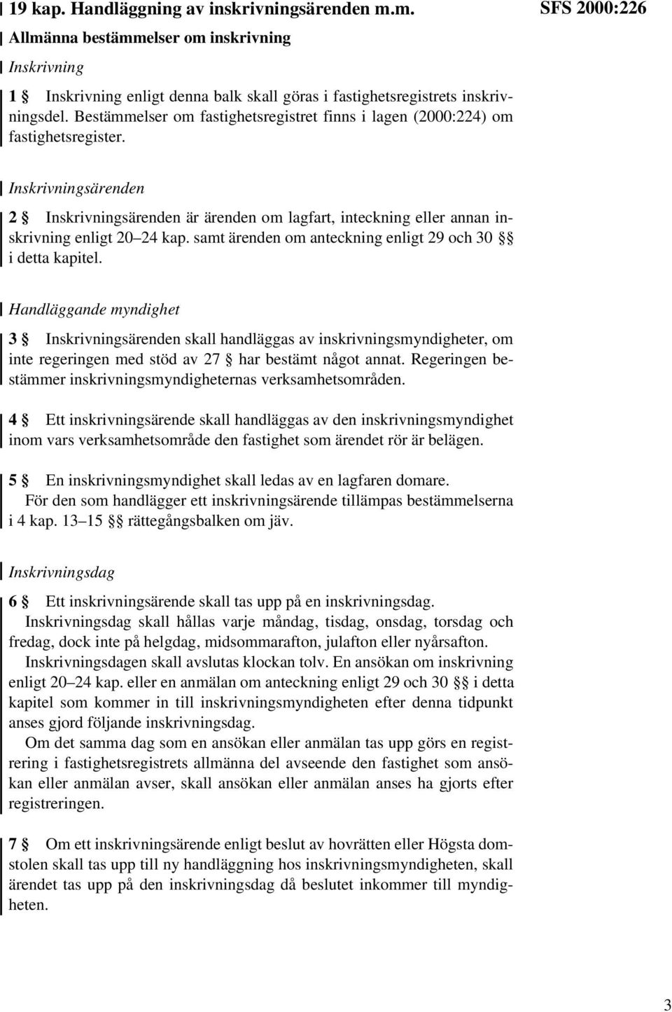 SFS 2000:226 Inskrivningsärenden 2 Inskrivningsärenden är ärenden om lagfart, inteckning eller annan inskrivning enligt 20 24 kap. samt ärenden om anteckning enligt 29 och 30 i detta kapitel.