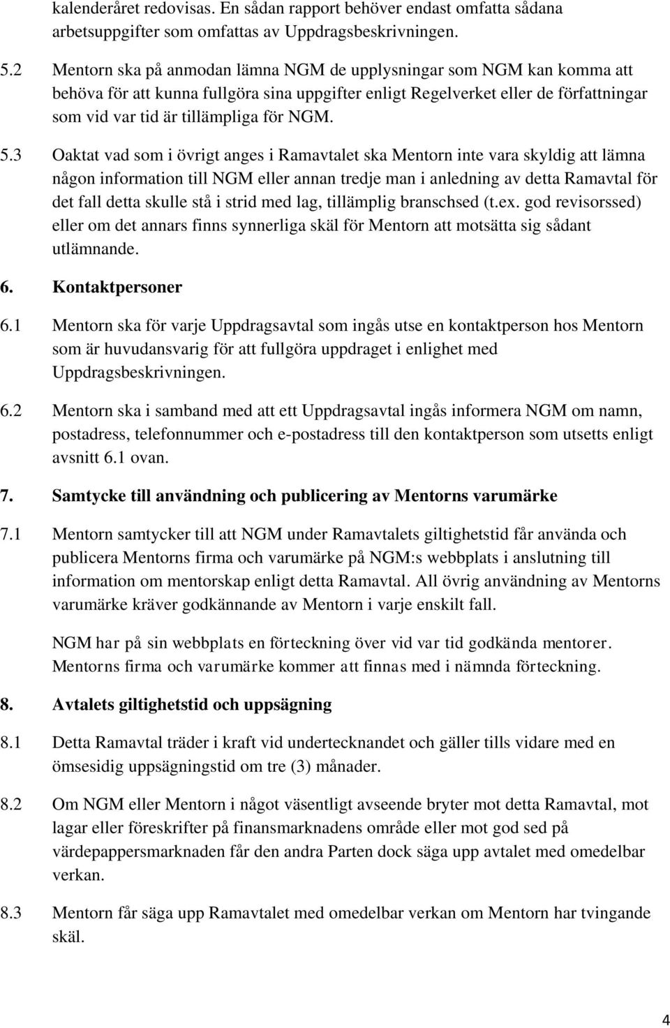 5.3 Oaktat vad som i övrigt anges i Ramavtalet ska Mentorn inte vara skyldig att lämna någon information till NGM eller annan tredje man i anledning av detta Ramavtal för det fall detta skulle stå i