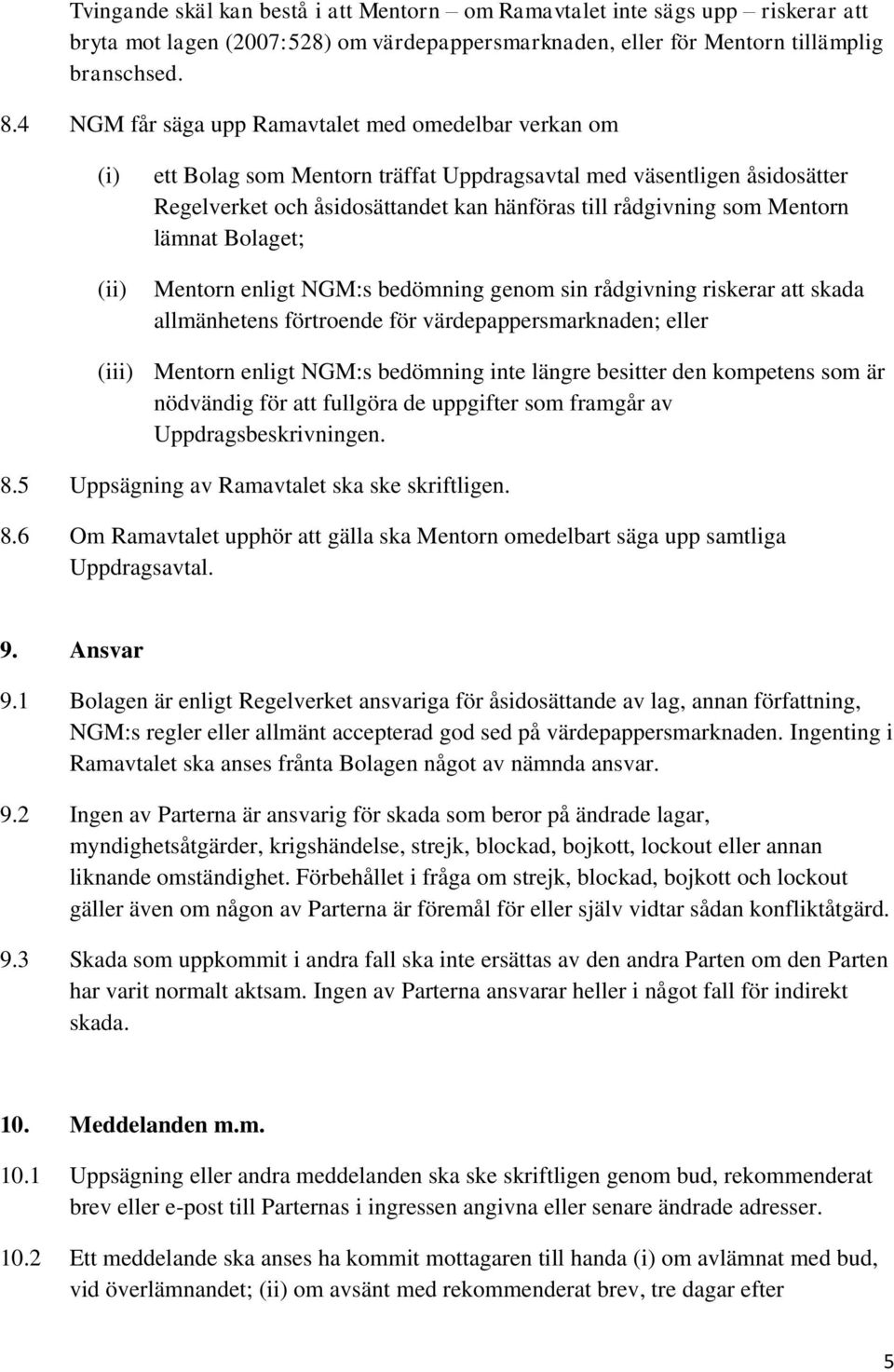 Mentorn lämnat Bolaget; Mentorn enligt NGM:s bedömning genom sin rådgivning riskerar att skada allmänhetens förtroende för värdepappersmarknaden; eller (iii) Mentorn enligt NGM:s bedömning inte