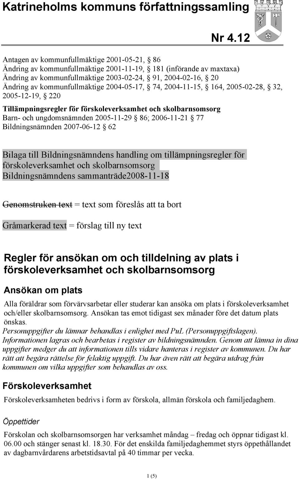 kommunfullmäktige 2004-05-17, 74, 2004-11-15, 164, 2005-02-28, 32, 2005-12-19, 220 Tillämpningsregler för förskoleverksamhet och skolbarnsomsorg Barn- och ungdomsnämnden 2005-11-29 86; 2006-11-21 77