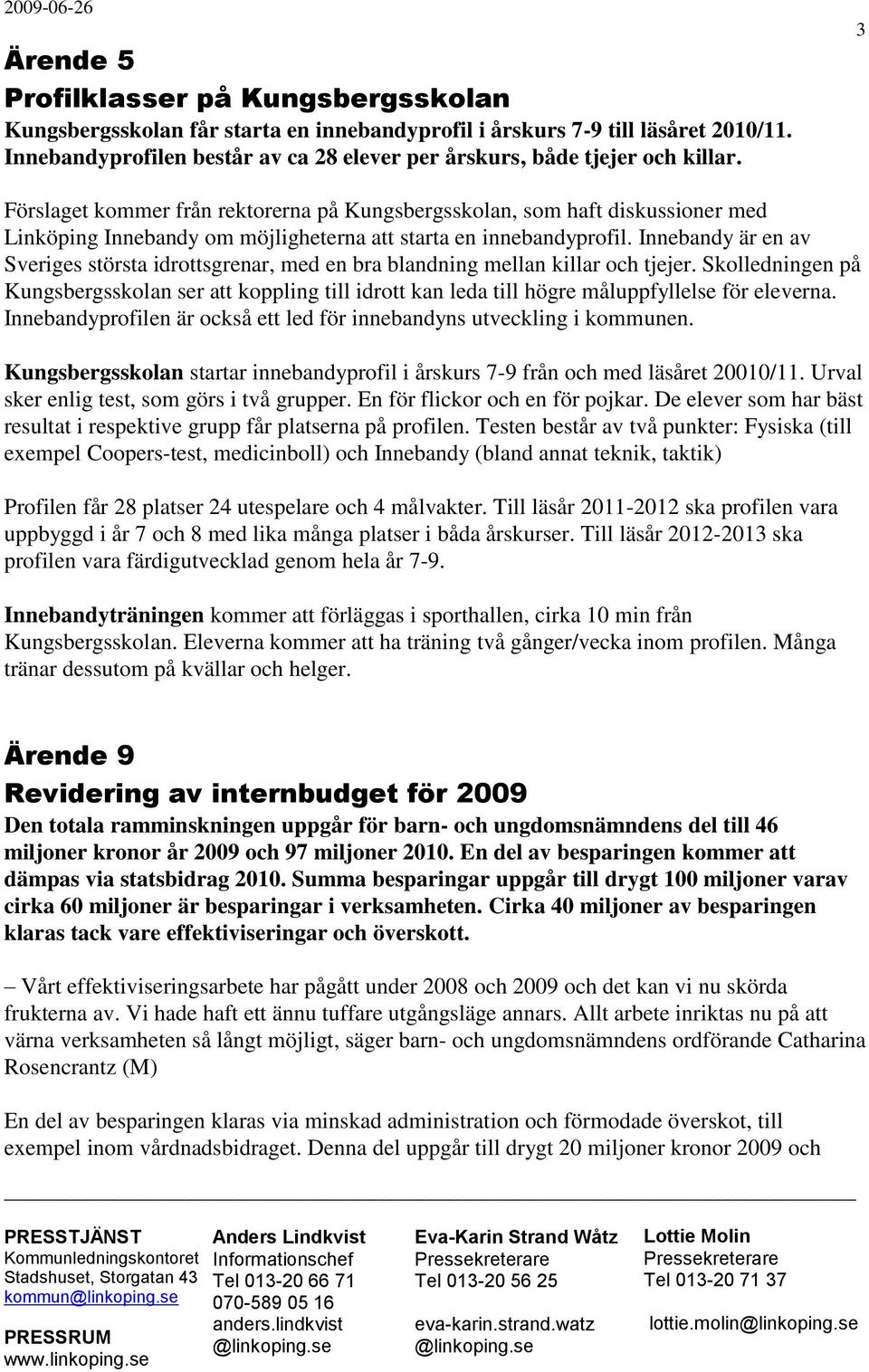3 Förslaget kommer från rektorerna på Kungsbergsskolan, som haft diskussioner med Linköping Innebandy om möjligheterna att starta en innebandyprofil.