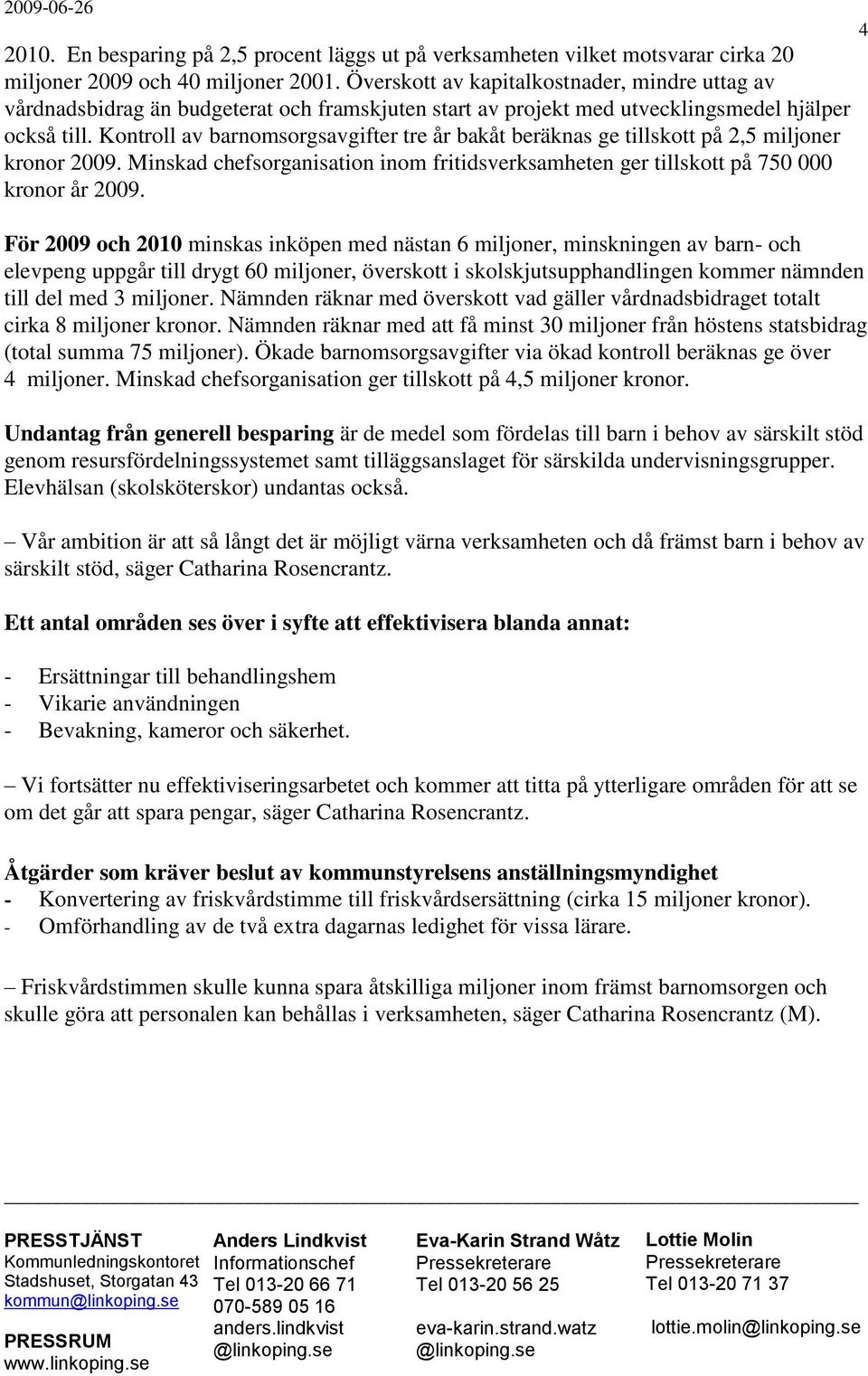 Kontroll av barnomsorgsavgifter tre år bakåt beräknas ge tillskott på 2,5 miljoner kronor 2009. Minskad chefsorganisation inom fritidsverksamheten ger tillskott på 750 000 kronor år 2009.