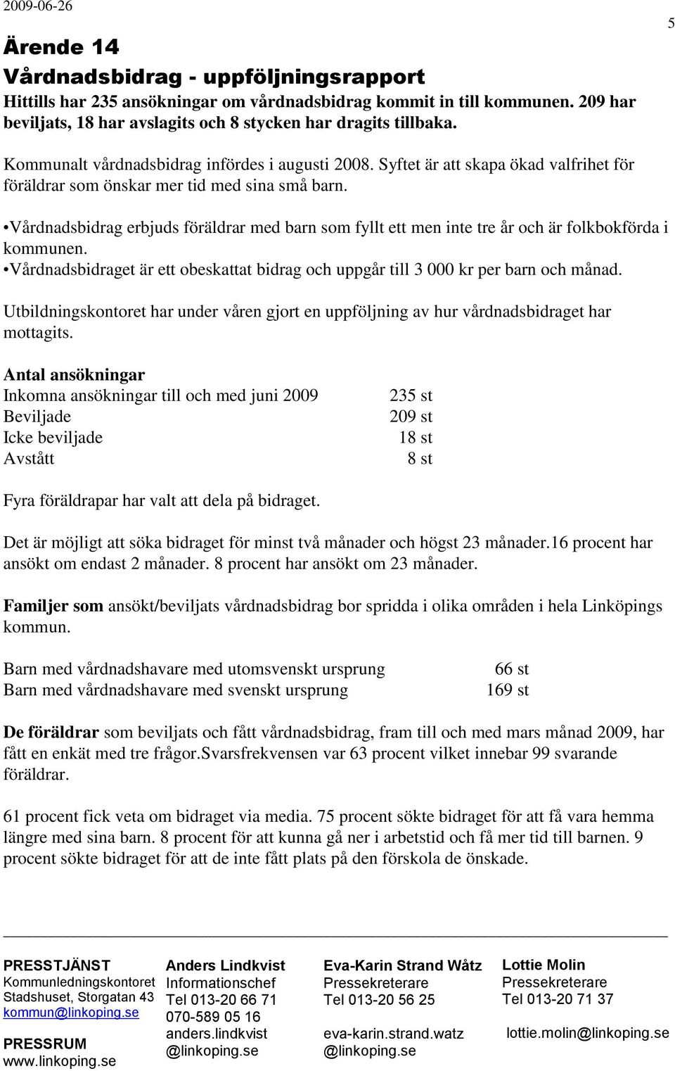 Vårdnadsbidrag erbjuds föräldrar med barn som fyllt ett men inte tre år och är folkbokförda i kommunen. Vårdnadsbidraget är ett obeskattat bidrag och uppgår till 3 000 kr per barn och månad.