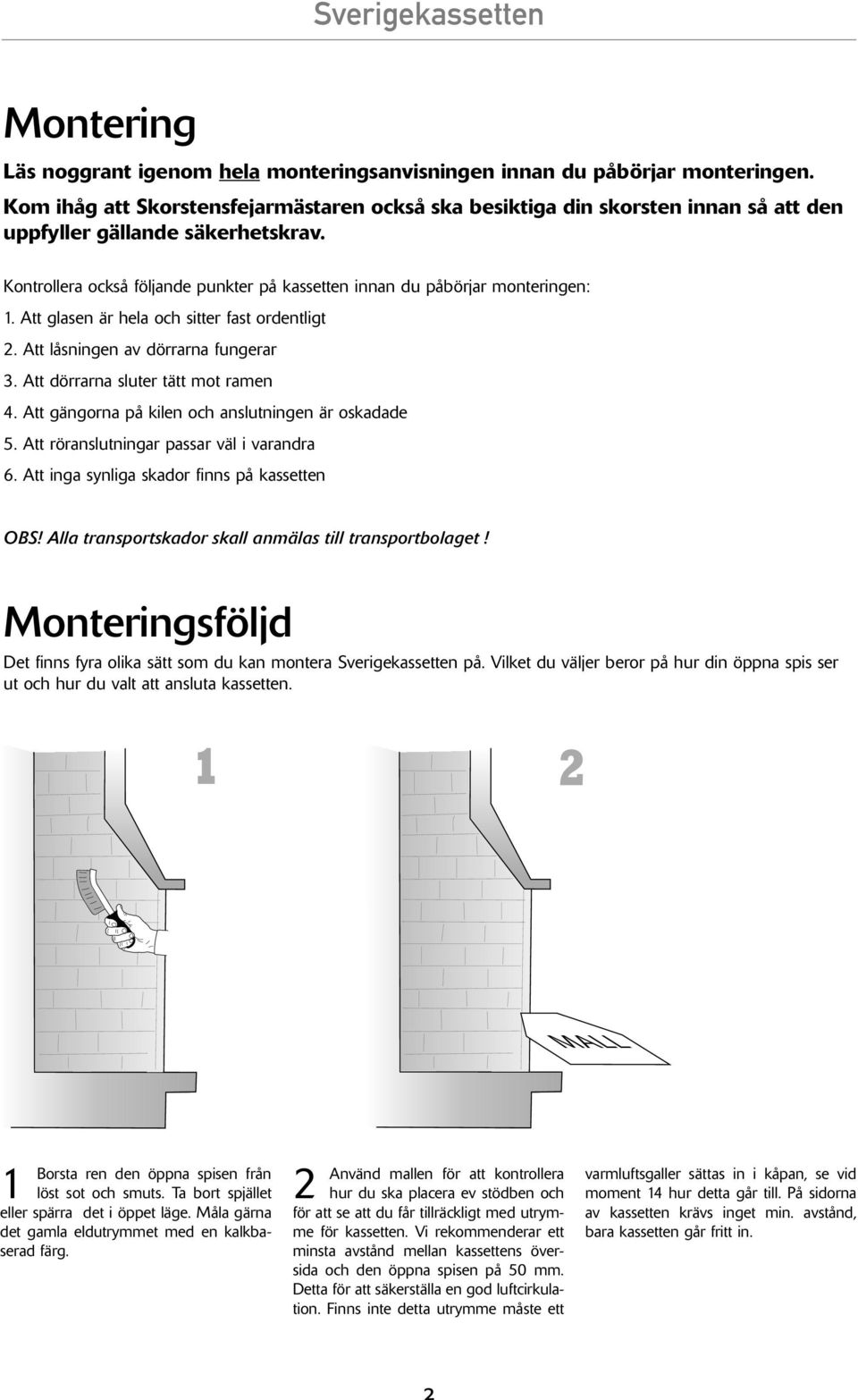 Kontrollera också följande punkter på kassetten innan du påbörjar monteringen: 1. Att glasen är hela och sitter fast ordentligt 2. Att låsningen av dörrarna fungerar 3.