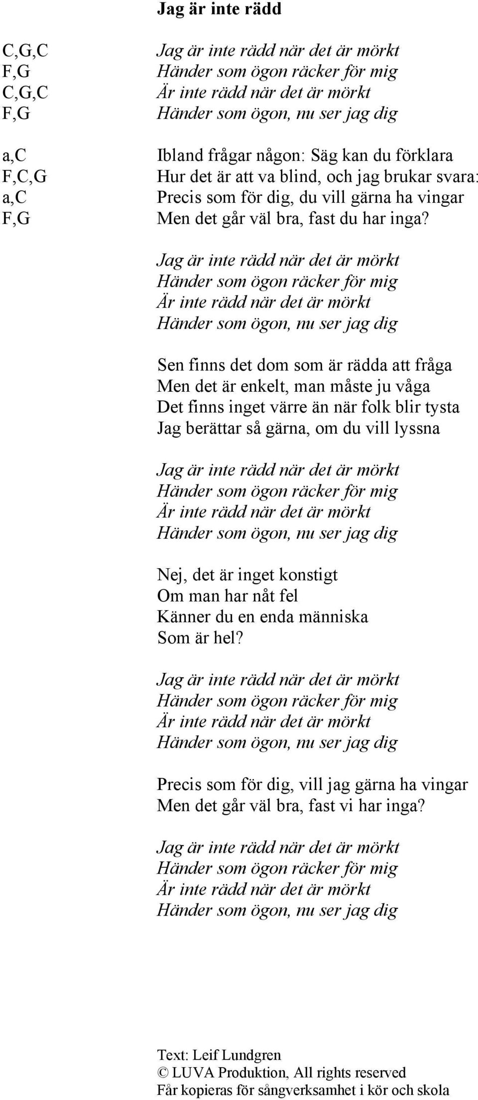 Jag är inte rädd när det är mörkt Händer som ögon räcker för mig Är inte rädd när det är mörkt Händer som ögon, nu ser jag dig Sen finns det dom som är rädda att fråga Men det är enkelt, man måste ju