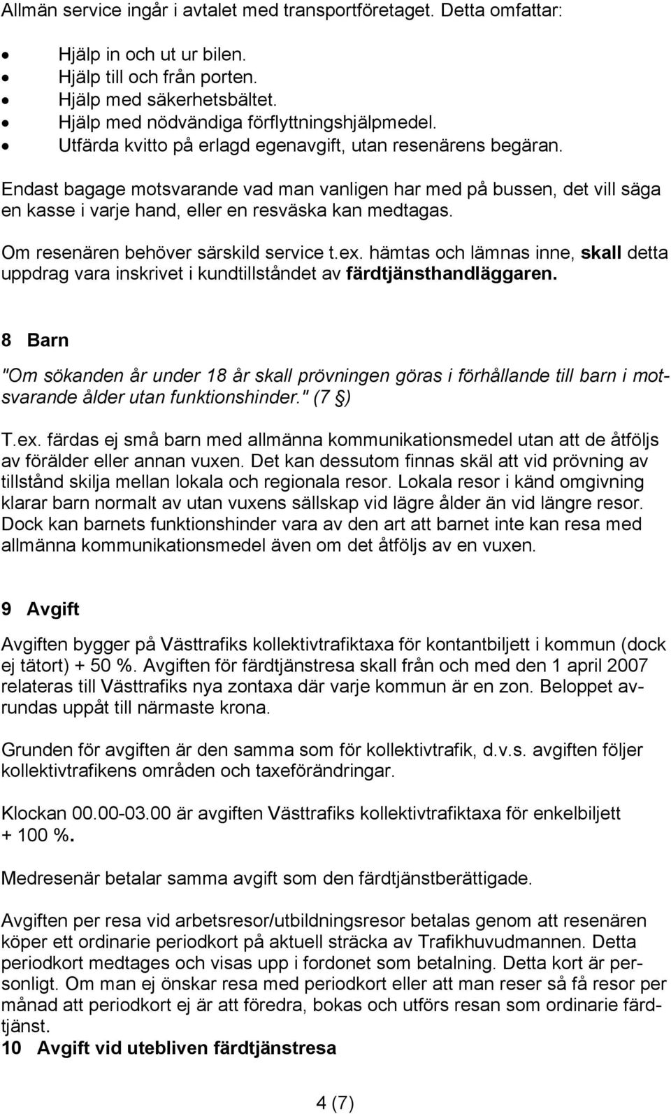 Om resenären behöver särskild service t.ex. hämtas och lämnas inne, skall detta uppdrag vara inskrivet i kundtillståndet av färdtjänsthandläggaren.