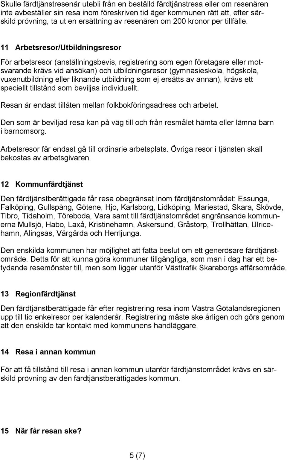 11 Arbetsresor/Utbildningsresor För arbetsresor (anställningsbevis, registrering som egen företagare eller motsvarande krävs vid ansökan) och utbildningsresor (gymnasieskola, högskola,