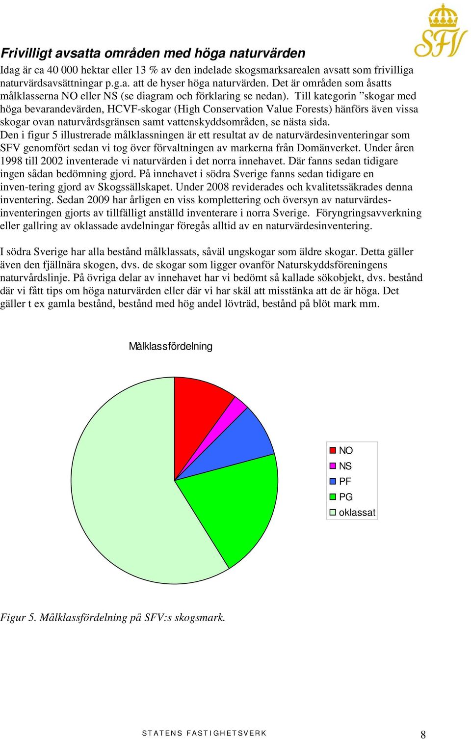 Till kategorin skogar med höga bevarandevärden, HCVF-skogar (High Conservation Value Forests) hänförs även vissa skogar ovan naturvårdsgränsen samt vattenskyddsområden, se nästa sida.