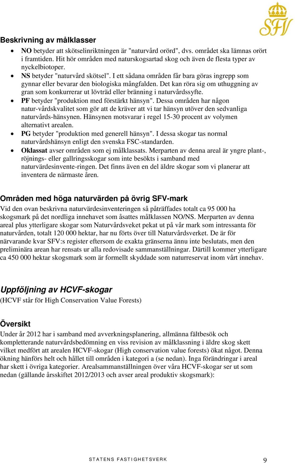 I ett sådana områden får bara göras ingrepp som gynnar eller bevarar den biologiska mångfalden. Det kan röra sig om uthuggning av gran som konkurrerar ut lövträd eller bränning i naturvårdssyfte.