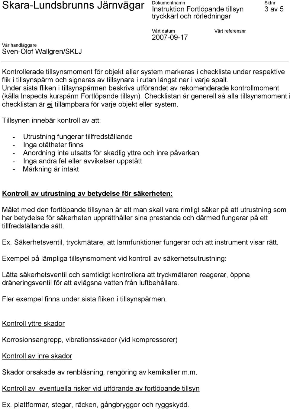 Checklistan är generell så alla tillsynsmoment i checklistan är ej tillämpbara för varje objekt eller system.