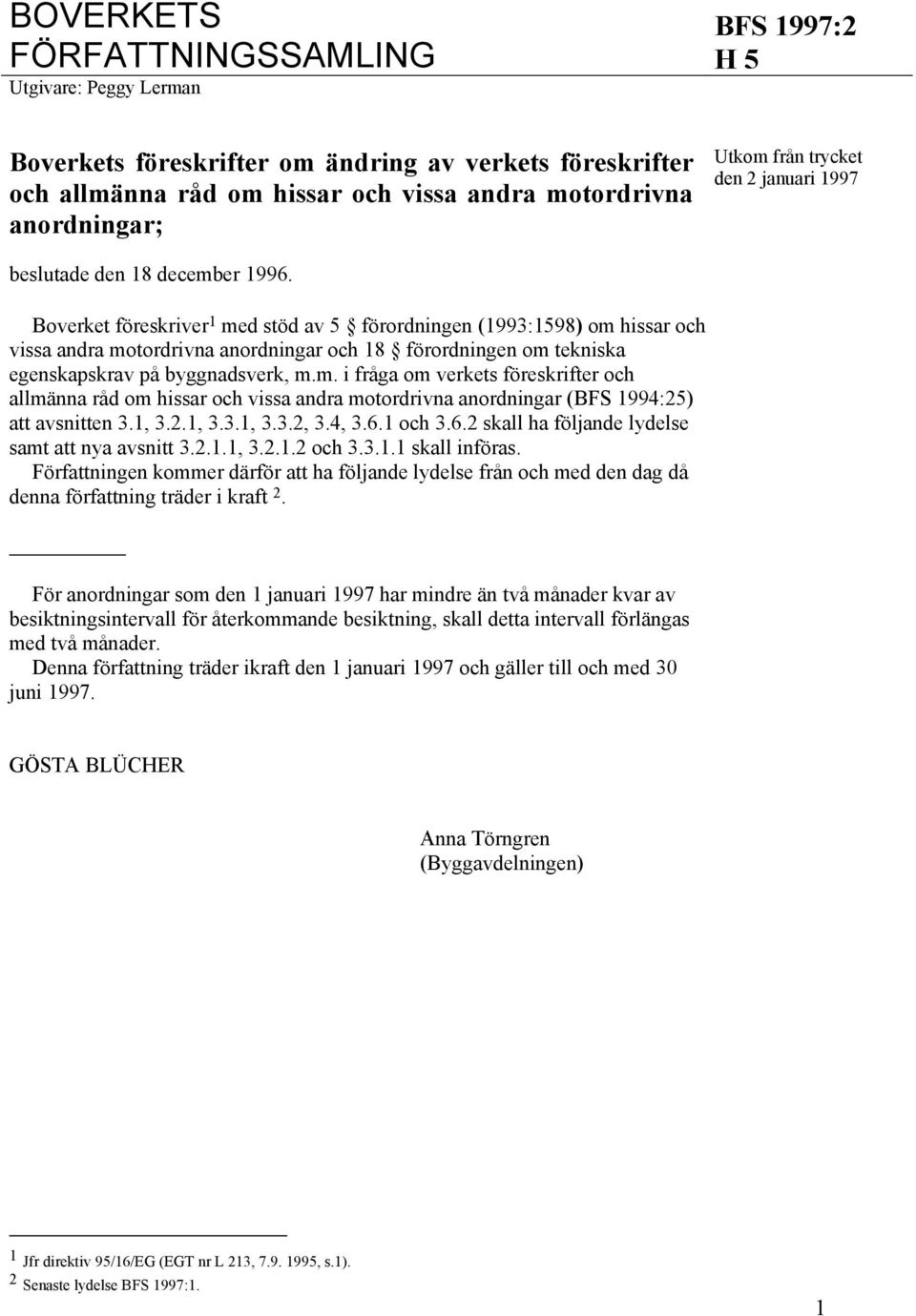Boverket föreskriver 1 med stöd av 5 förordningen (1993:1598) om hissar och vissa andra motordrivna anordningar och 18 förordningen om tekniska egenskapskrav på byggnadsverk, m.m. i fråga om verkets föreskrifter och allmänna råd om hissar och vissa andra motordrivna anordningar (BFS 1994:25) att avsnitten 3.