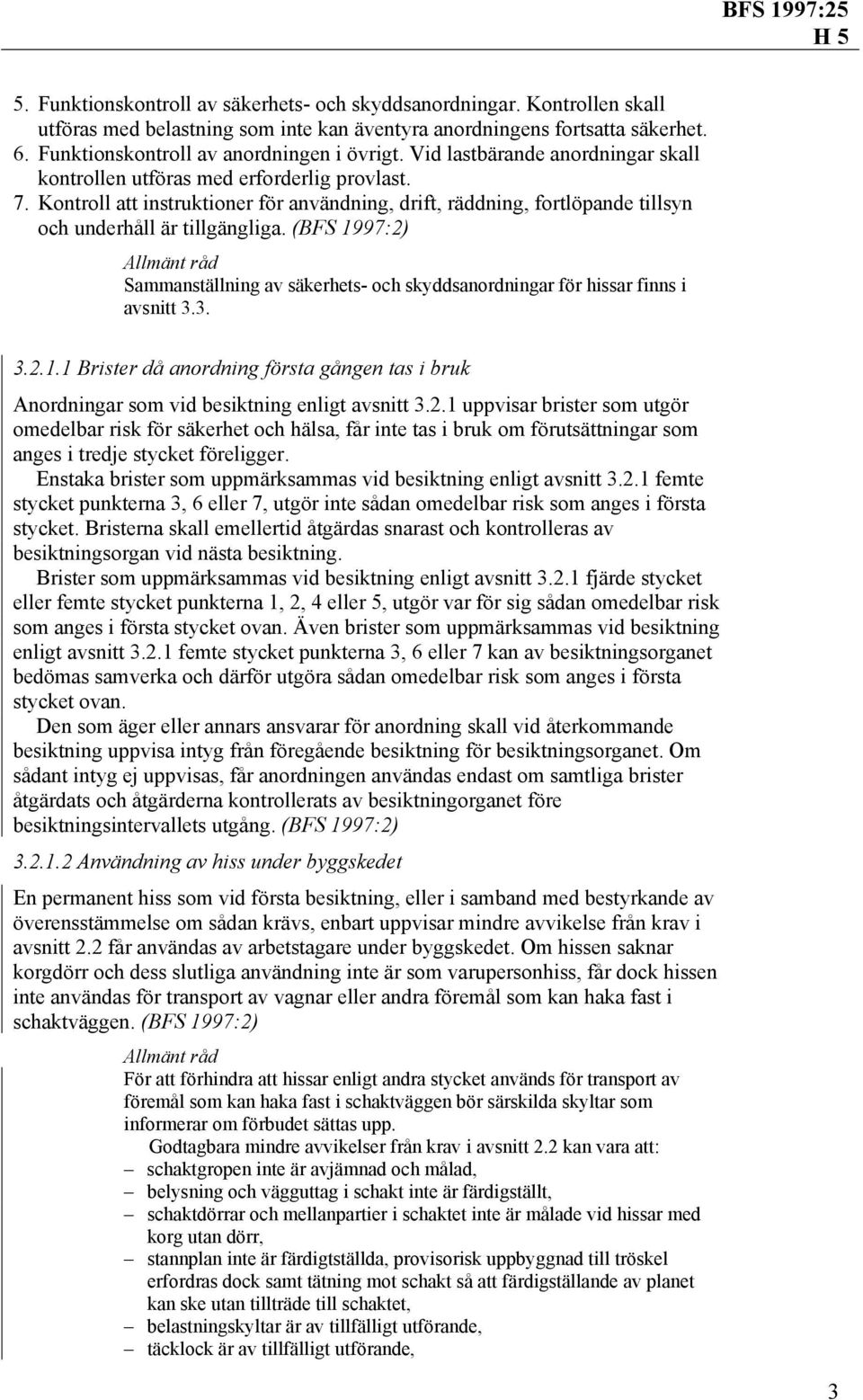 (BFS 1997:2) Sammanställning av säkerhets- och skyddsanordningar för hissar finns i avsnitt 3.3. 3.2.1.1 Brister då anordning första gången tas i bruk Anordningar som vid besiktning enligt avsnitt 3.