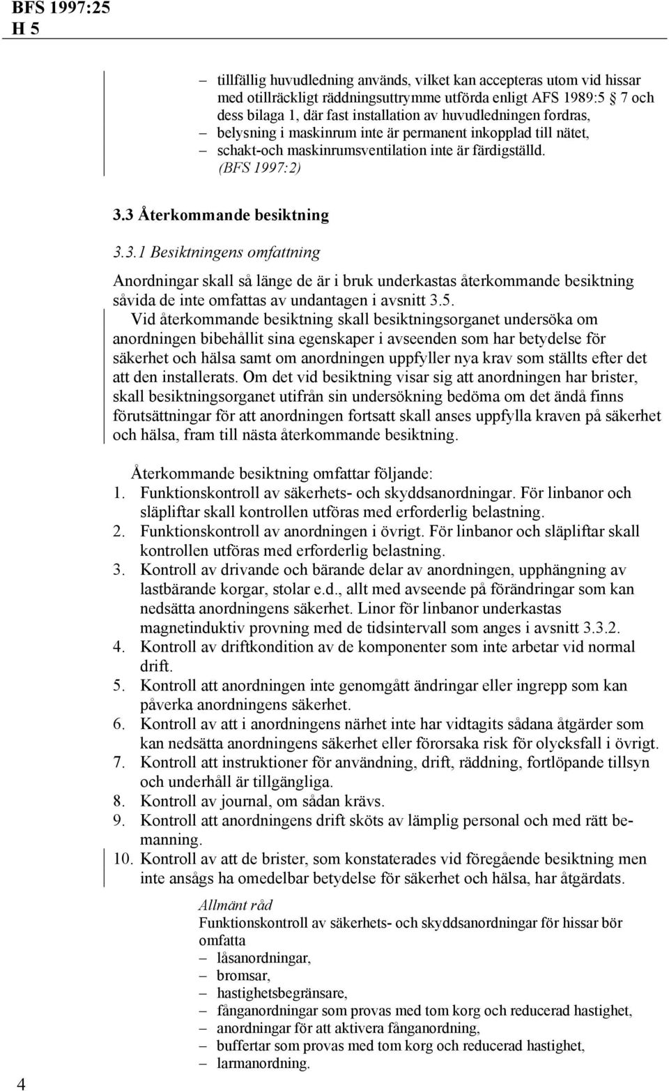 3 Återkommande besiktning 3.3.1 Besiktningens omfattning Anordningar skall så länge de är i bruk underkastas återkommande besiktning såvida de inte omfattas av undantagen i avsnitt 3.5.