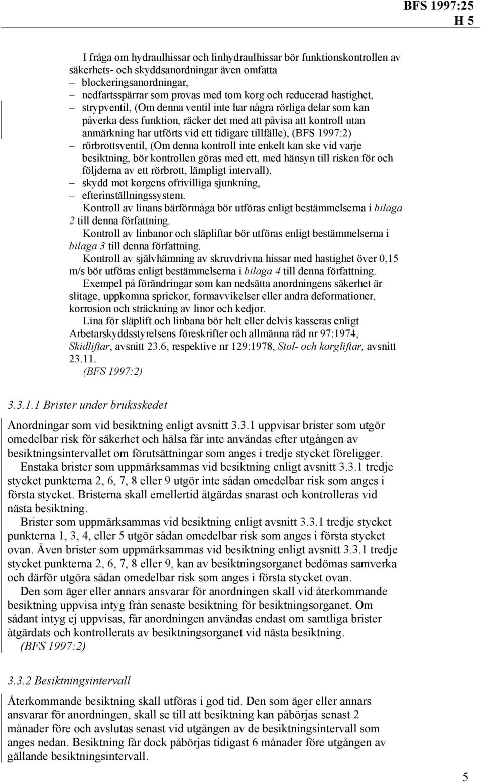(BFS 1997:2) rörbrottsventil, (Om denna kontroll inte enkelt kan ske vid varje besiktning, bör kontrollen göras med ett, med hänsyn till risken för och följderna av ett rörbrott, lämpligt intervall),