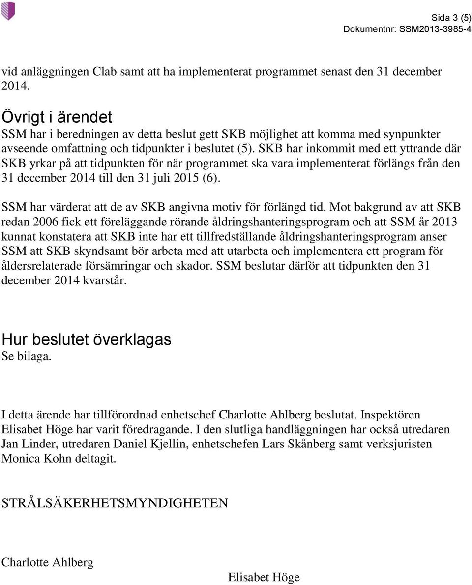 SKB har inkommit med ett yttrande där SKB yrkar på att tidpunkten för när programmet ska vara implementerat förlängs från den 31 december 2014 till den 31 juli 2015 (6).