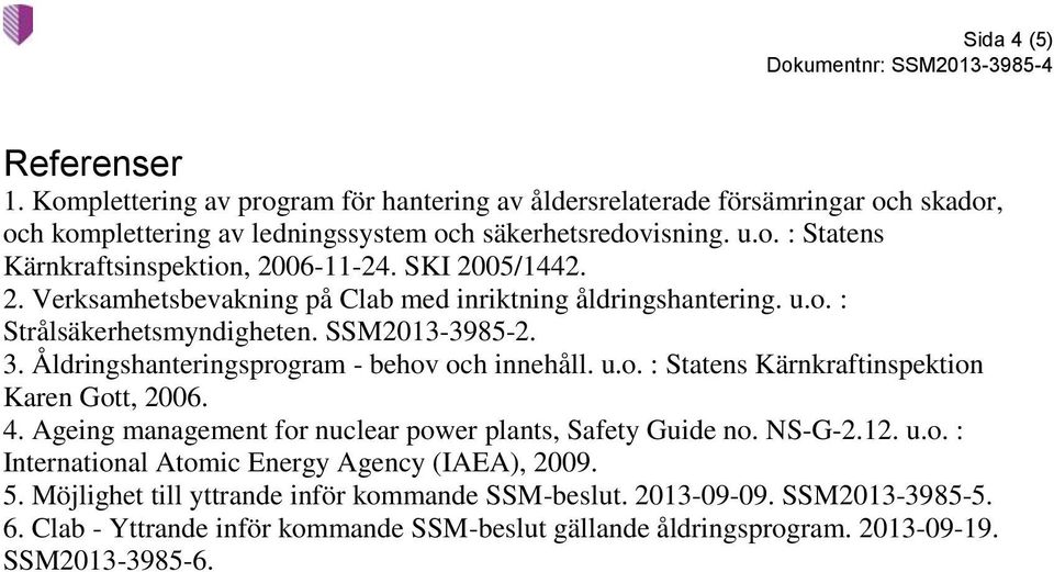 4. Ageing management for nuclear power plants, Safety Guide no. NS-G-2.12. u.o. : International Atomic Energy Agency (IAEA), 2009. 5. Möjlighet till yttrande inför kommande SSM-beslut.