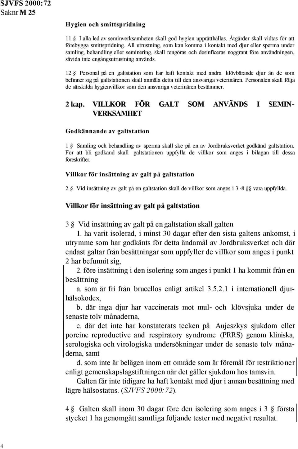 används. 12 Personal på en galtstation som har haft kontakt med andra klövbärande djur än de som befinner sig på galtstationen skall anmäla detta till den ansvariga veterinären.