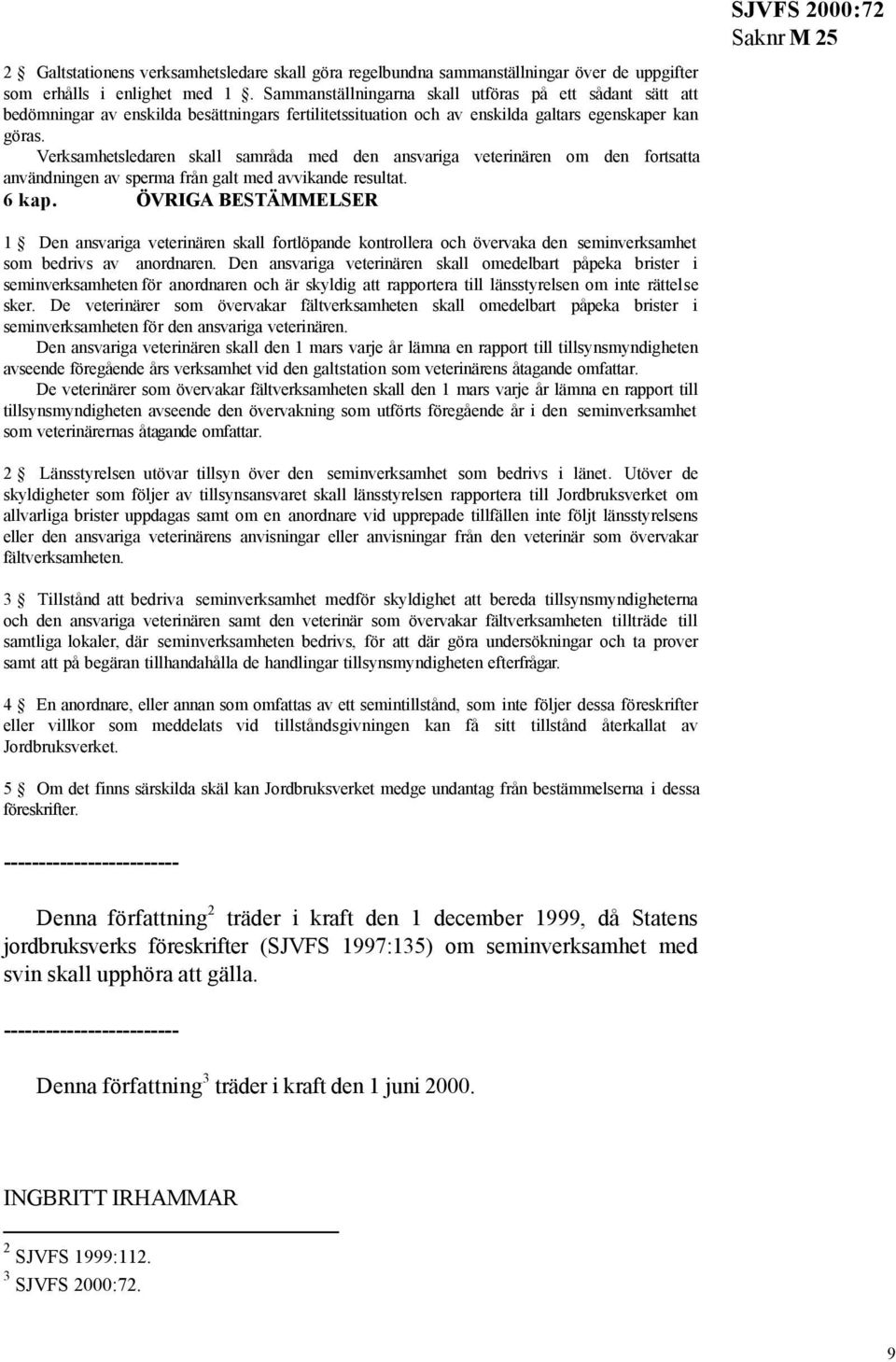 Verksamhetsledaren skall samråda med den ansvariga veterinären om den fortsatta användningen av sperma från galt med avvikande resultat. 6 kap.