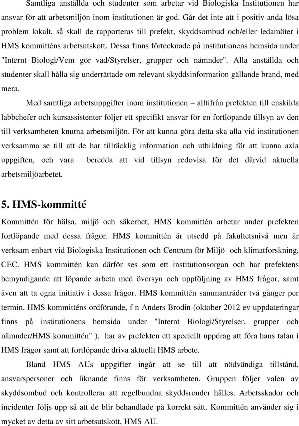 Dessa finns förtecknade på institutionens hemsida under "Internt Biologi/Vem gör vad/styrelser, grupper och nämnder".