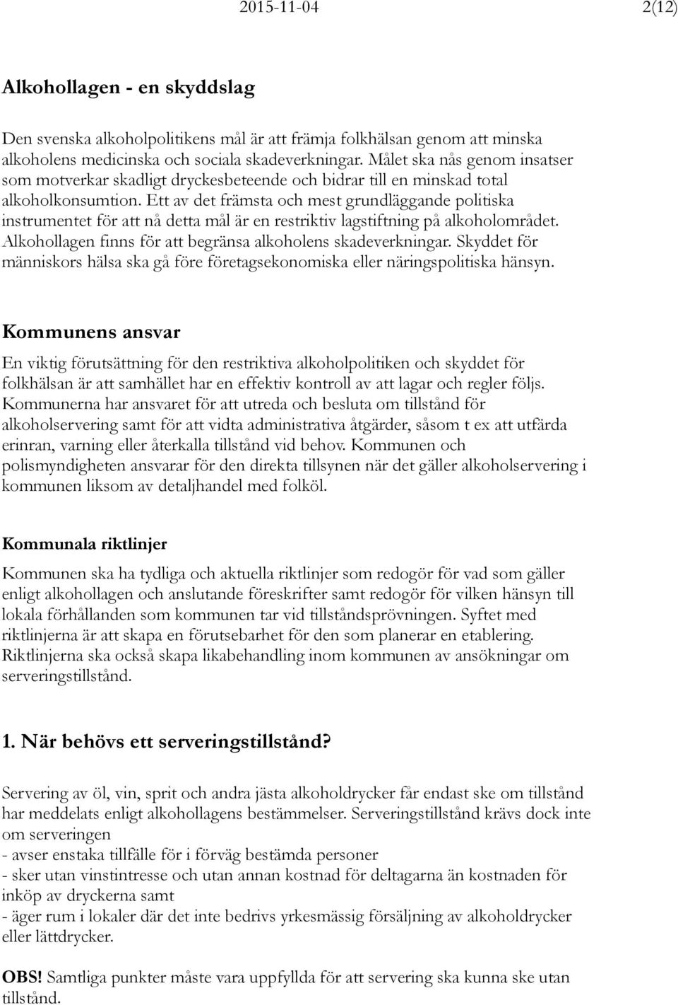 Ett av det främsta och mest grundläggande politiska instrumentet för att nå detta mål är en restriktiv lagstiftning på alkoholområdet. Alkohollagen finns för att begränsa alkoholens skadeverkningar.