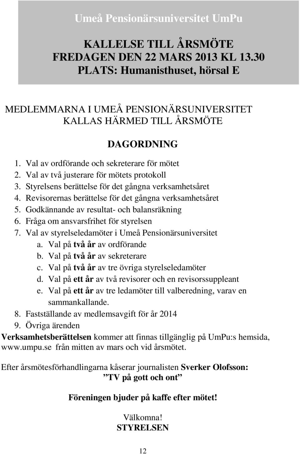 Val av två justerare för mötets protokoll 3. Styrelsens berättelse för det gångna verksamhetsåret 4. Revisorernas berättelse för det gångna verksamhetsåret 5.