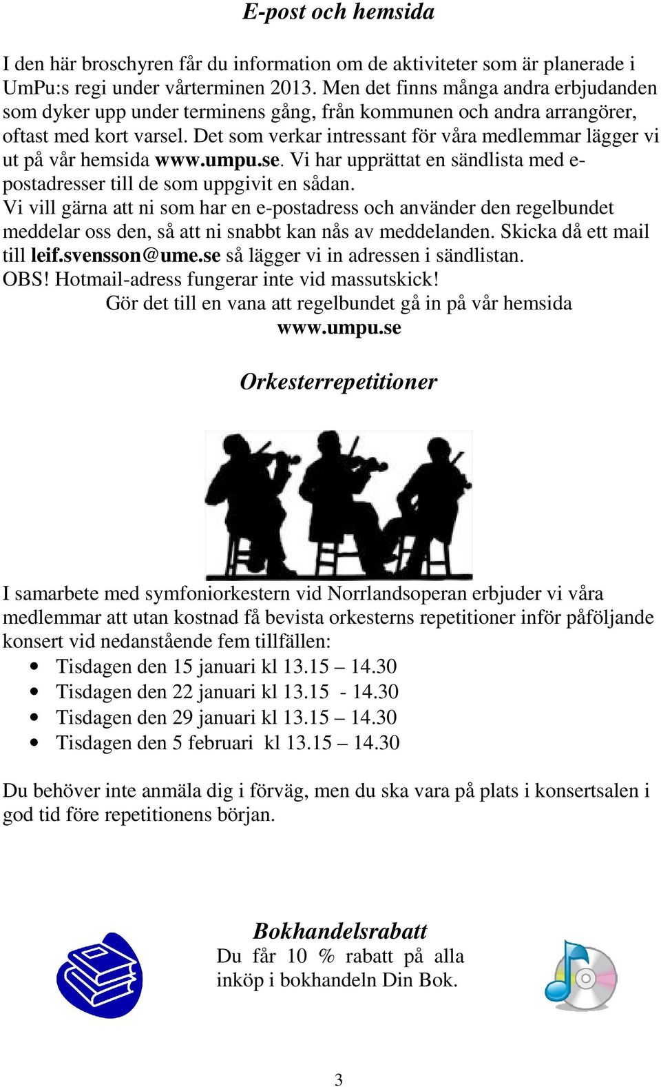 Det som verkar intressant för våra medlemmar lägger vi ut på vår hemsida www.umpu.se. Vi har upprättat en sändlista med e- postadresser till de som uppgivit en sådan.