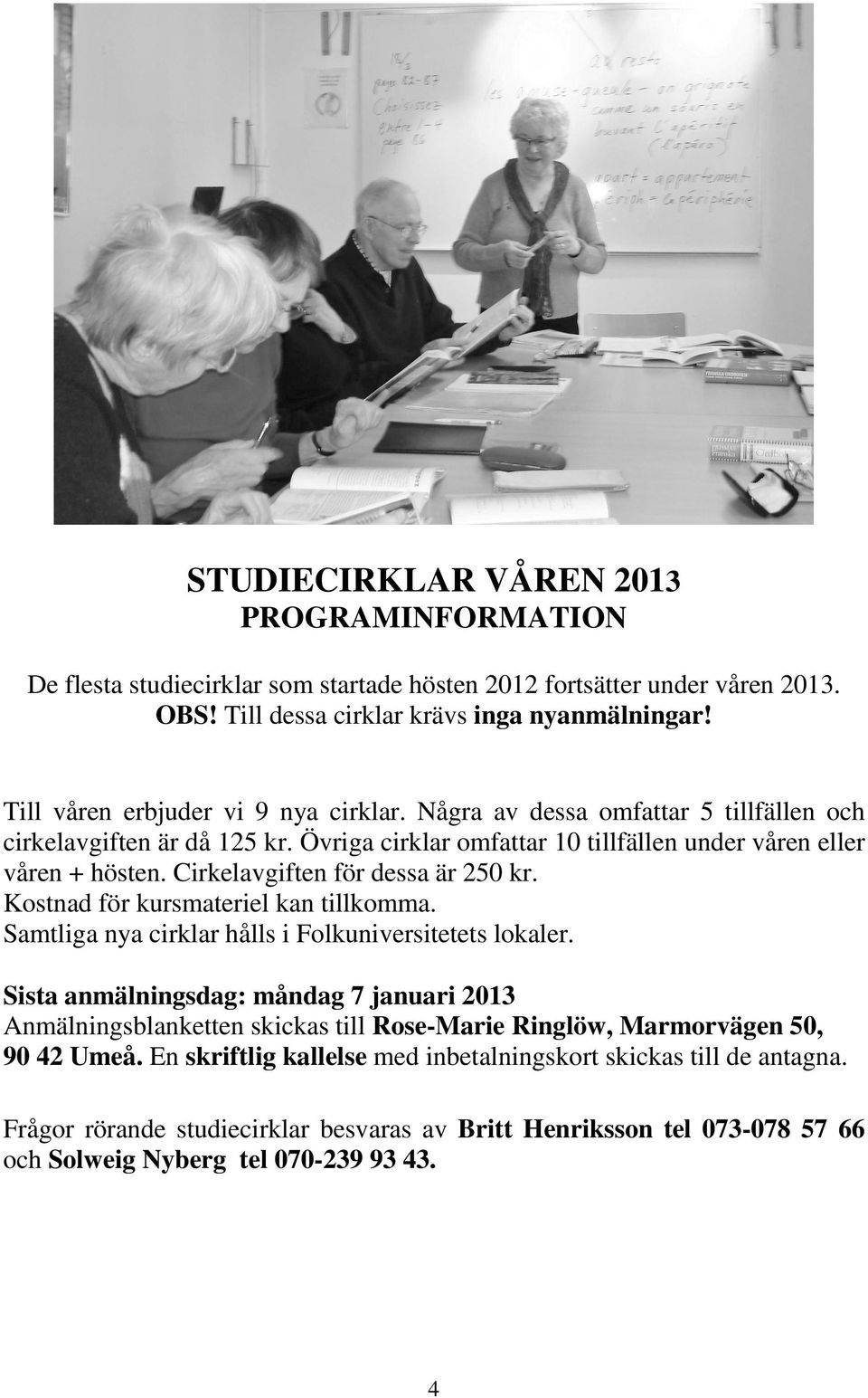 Cirkelavgiften för dessa är 250 kr. Kostnad för kursmateriel kan tillkomma. Samtliga nya cirklar hålls i Folkuniversitetets lokaler.