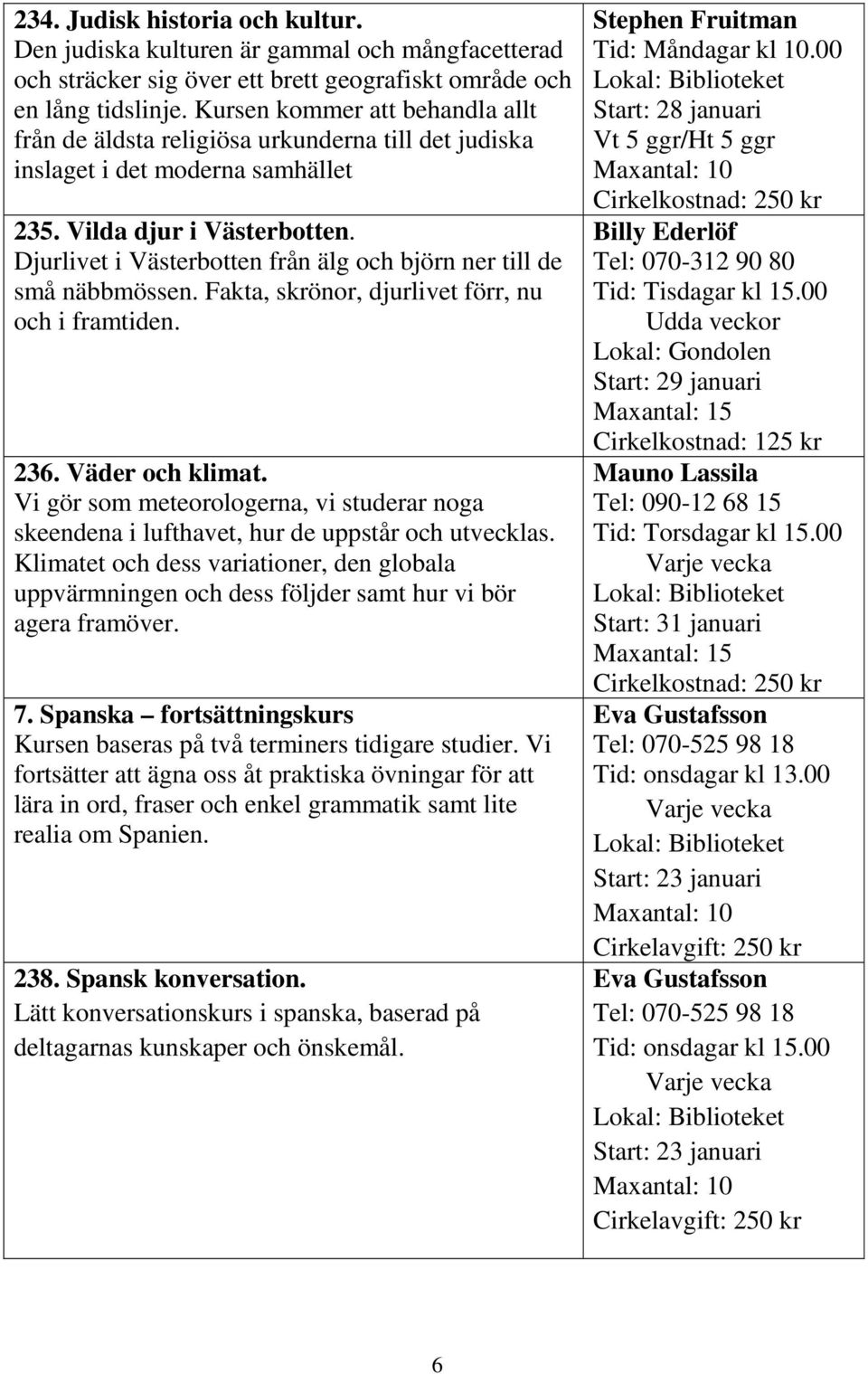 Djurlivet i Västerbotten från älg och björn ner till de små näbbmössen. Fakta, skrönor, djurlivet förr, nu och i framtiden. 236. Väder och klimat.