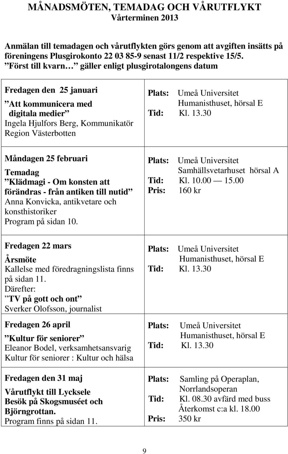 Humanisthuset, hörsal E Tid: Kl. 13.30 Måndagen 25 februari Temadag Klädmagi - Om konsten att förändras - från antiken till nutid Anna Konvicka, antikvetare och konsthistoriker Program på sidan 10.