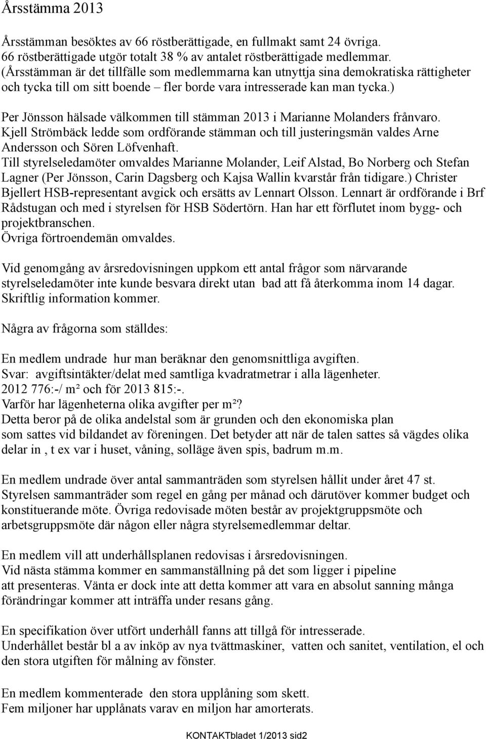 ) Per Jönsson hälsade välkommen till stämman 2013 i Marianne Molanders frånvaro. Kjell Strömbäck ledde som ordförande stämman och till justeringsmän valdes Arne Andersson och Sören Löfvenhaft.