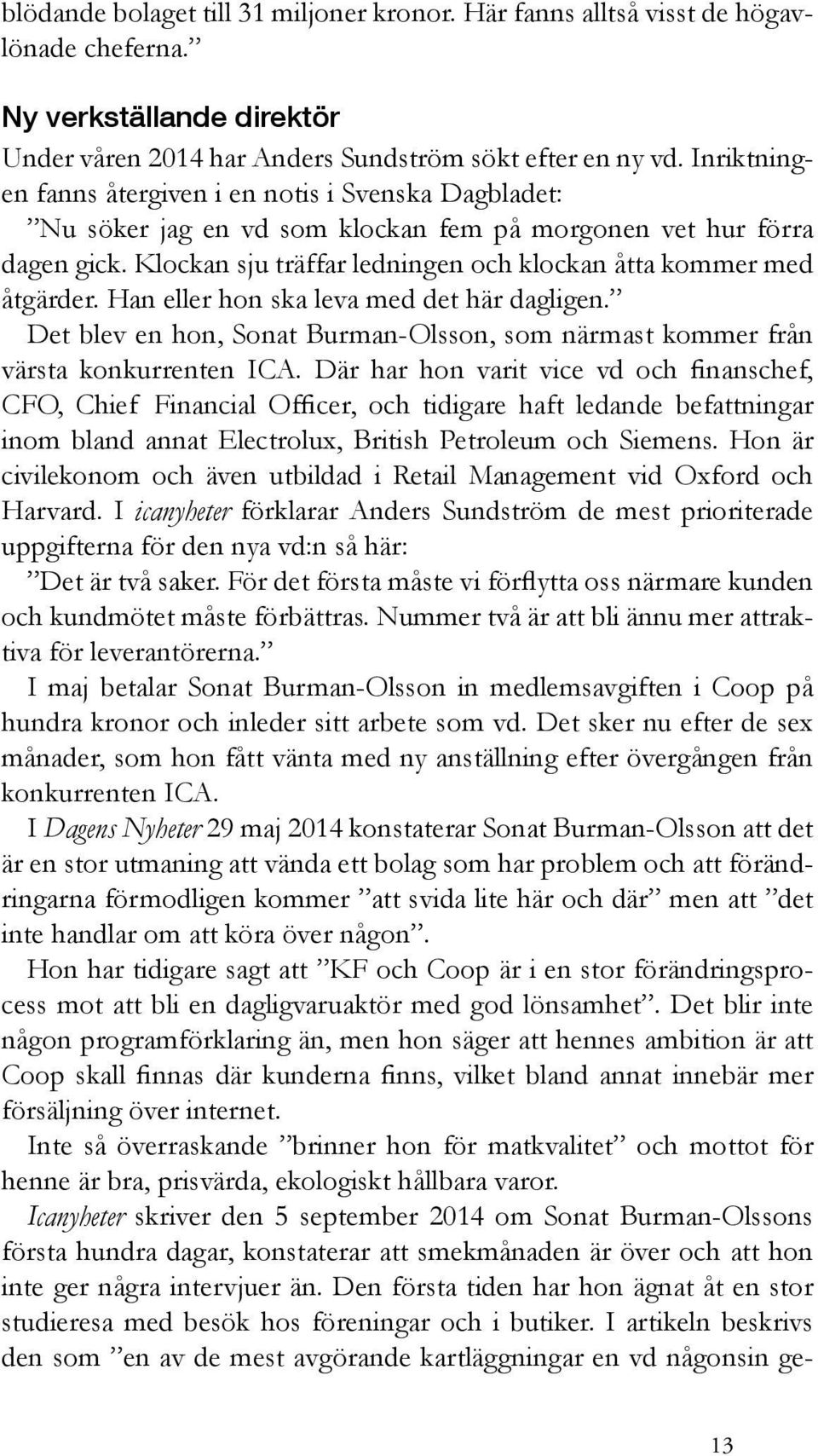 Klockan sju träffar ledningen och klockan åtta kommer med åtgärder. Han eller hon ska leva med det här dagligen. Det blev en hon, Sonat Burman-Olsson, som närmast kommer från värsta konkurrenten ICA.