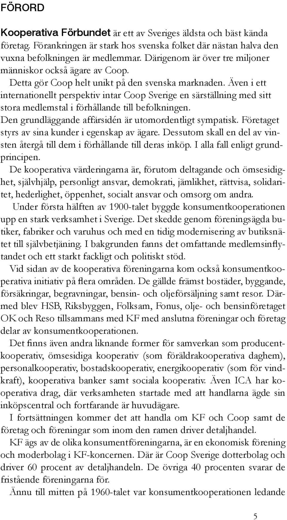 Även i ett internationellt perspektiv intar Coop Sverige en särställning med sitt stora medlemstal i förhållande till befolkningen. Den grundläggande affärsidén är utomordentligt sympatisk.