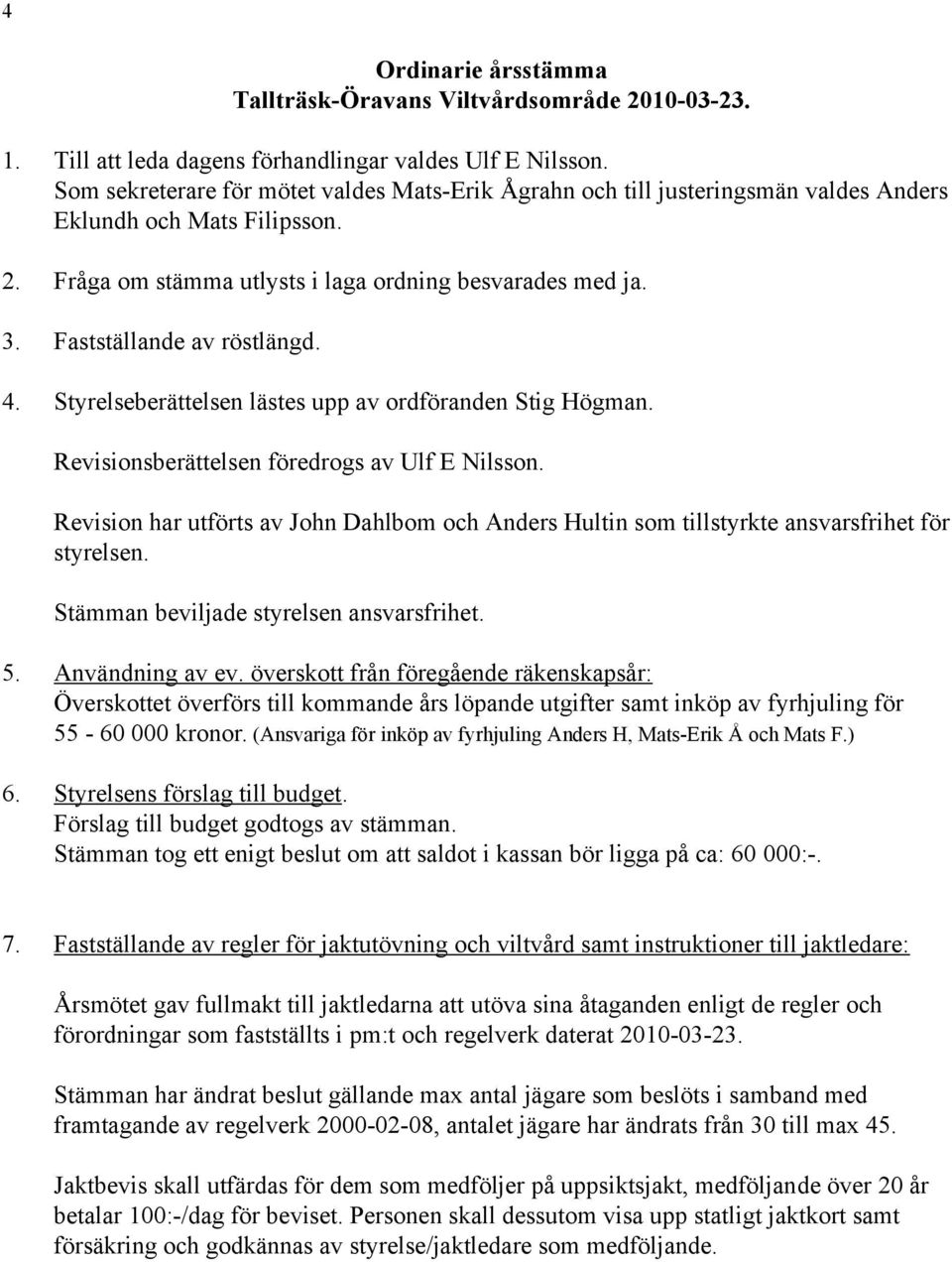 Fastställande av röstlängd. 4. Styrelseberättelsen lästes upp av ordföranden Stig Högman. Revisionsberättelsen föredrogs av Ulf E Nilsson.
