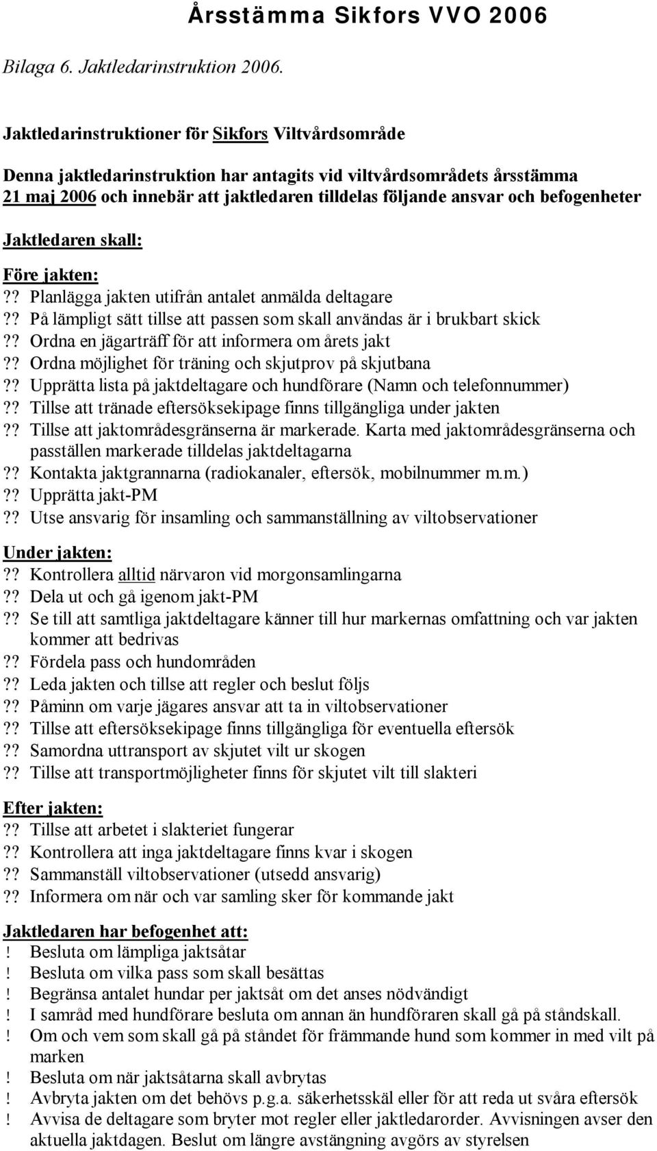 följande ansvar och befogenheter Jaktledaren skall: Före jakten:?? Planlägga jakten utifrån antalet anmälda deltagare?? På lämpligt sätt tillse att passen som skall användas är i brukbart skick?