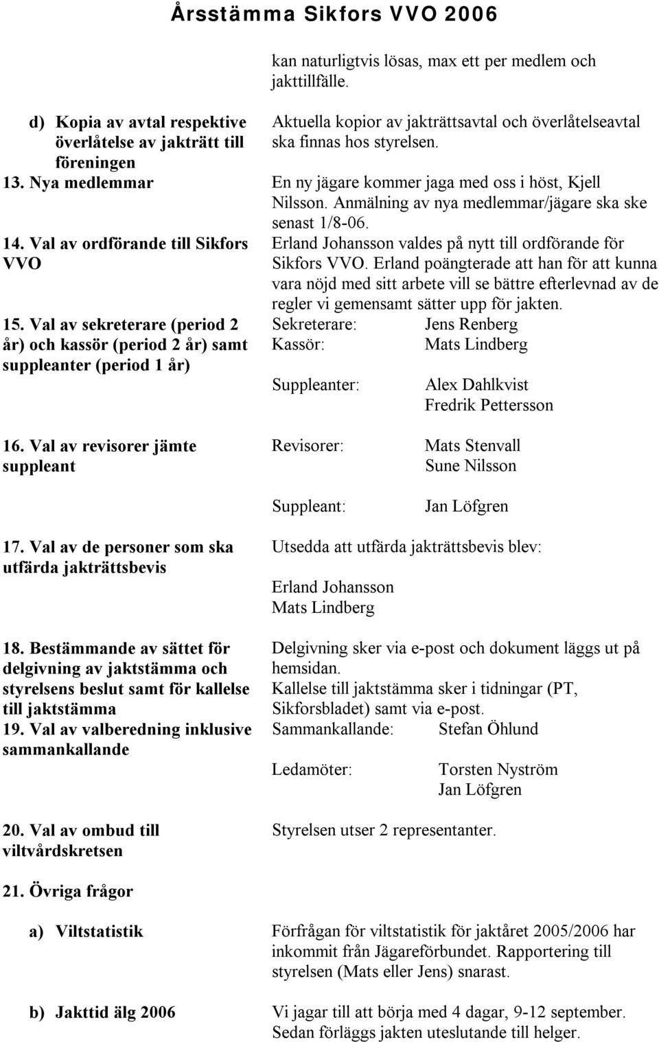 Anmälning av nya medlemmar/jägare ska ske senast 1/8-06. 14. Val av ordförande till Sikfors VVO 15.