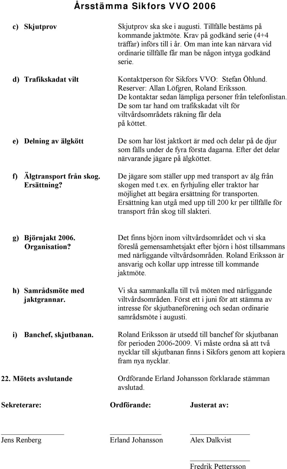 Reserver: Allan Löfgren, Roland Eriksson. De kontaktar sedan lämpliga personer från telefonlistan. De som tar hand om trafikskadat vilt för viltvårdsområdets räkning får dela på köttet.