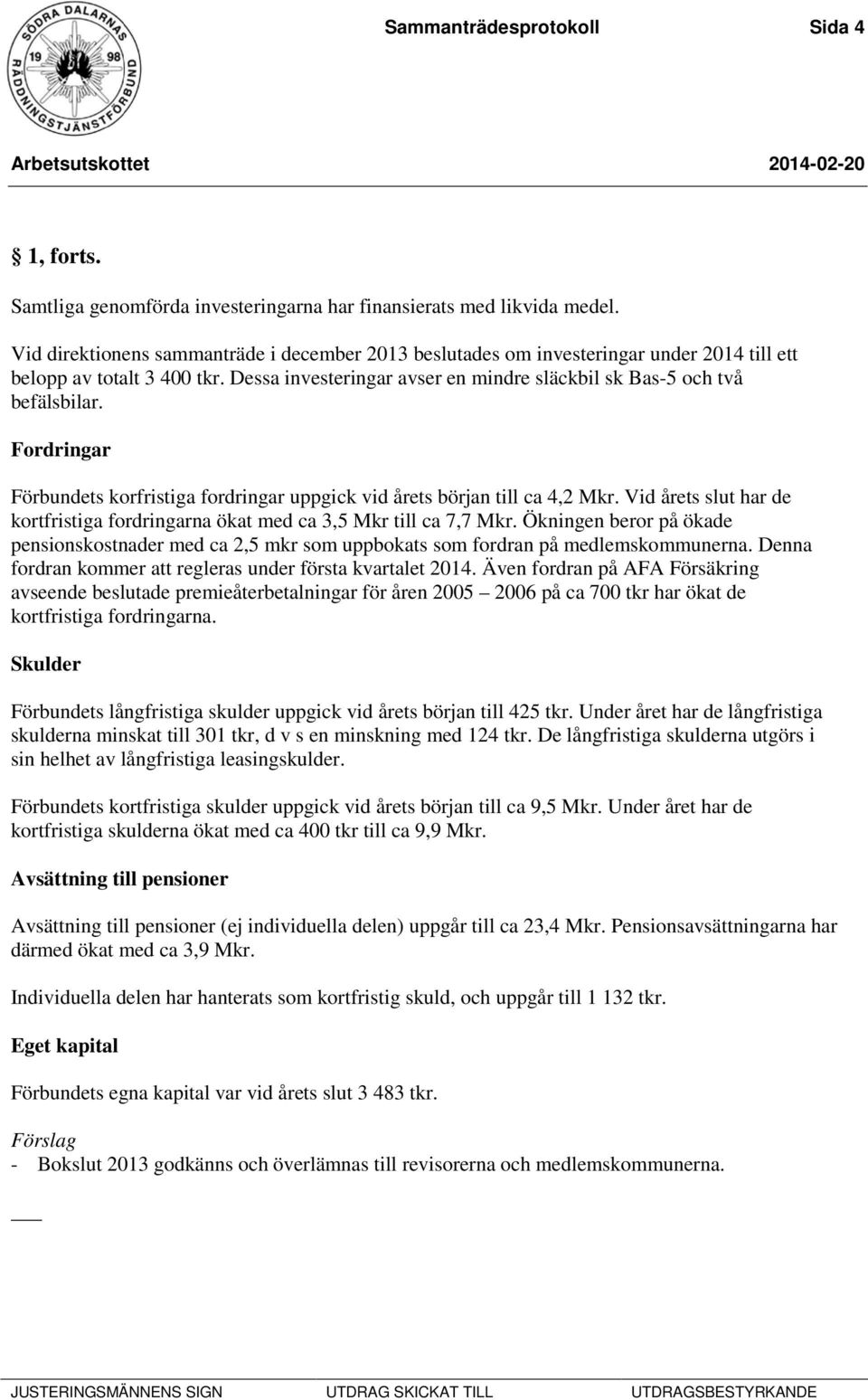 Fordringar Förbundets korfristiga fordringar uppgick vid årets början till ca 4,2 Mkr. Vid årets slut har de kortfristiga fordringarna ökat med ca 3,5 Mkr till ca 7,7 Mkr.