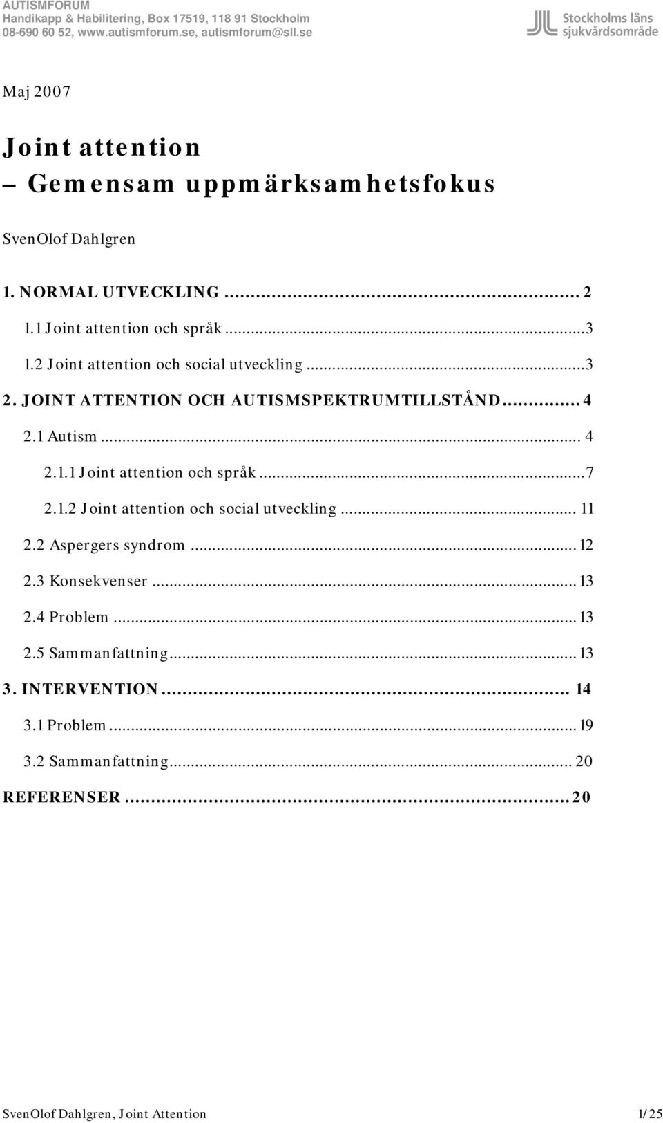 ..7 2.1.2 Joint attention och social utveckling... 11 2.2 Aspergers syndrom...12 2.3 Konsekvenser...13 2.4 Problem...13 2.5 Sammanfattning.
