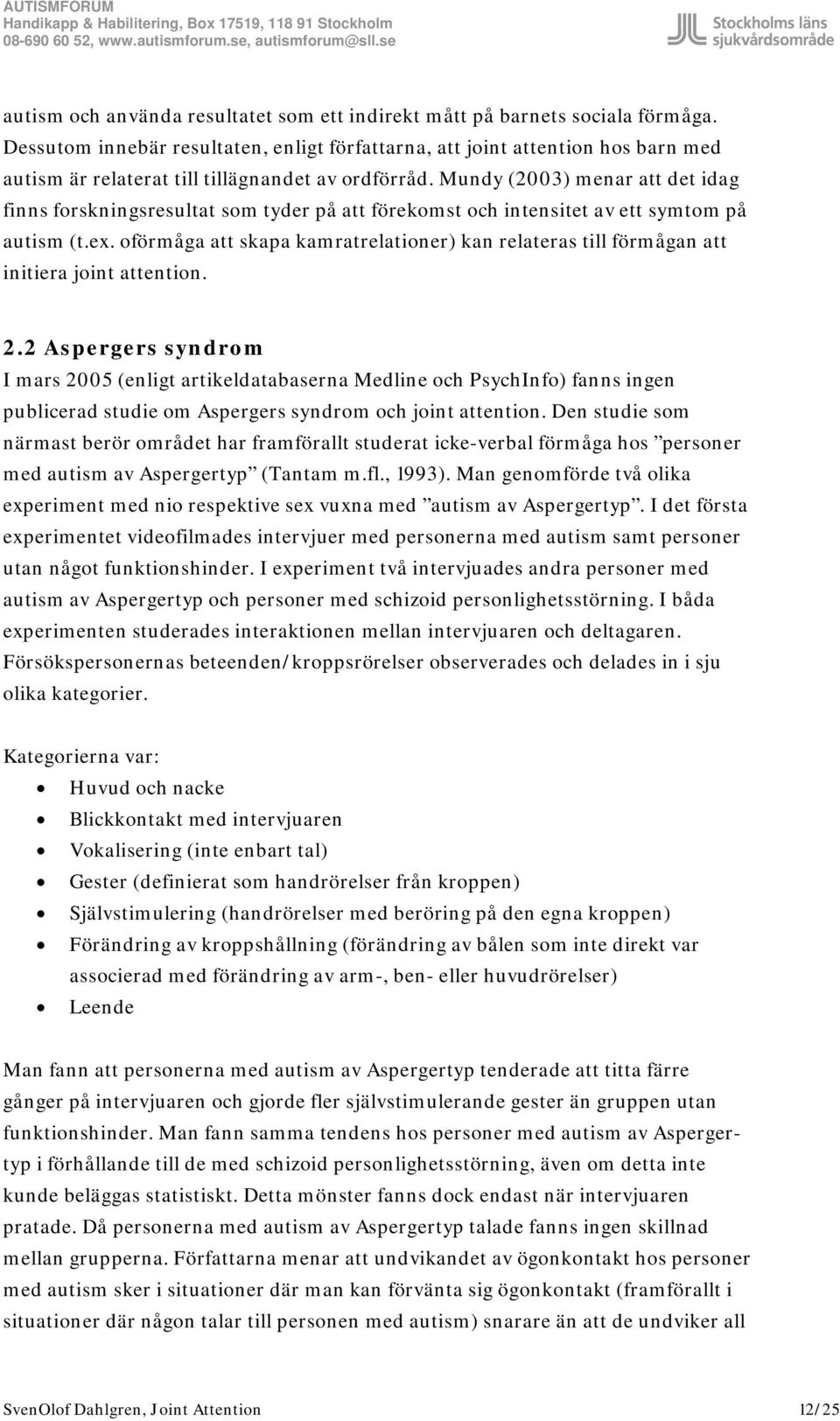 Mundy (2003) menar att det idag finns forskningsresultat som tyder på att förekomst och intensitet av ett symtom på autism (t.ex.