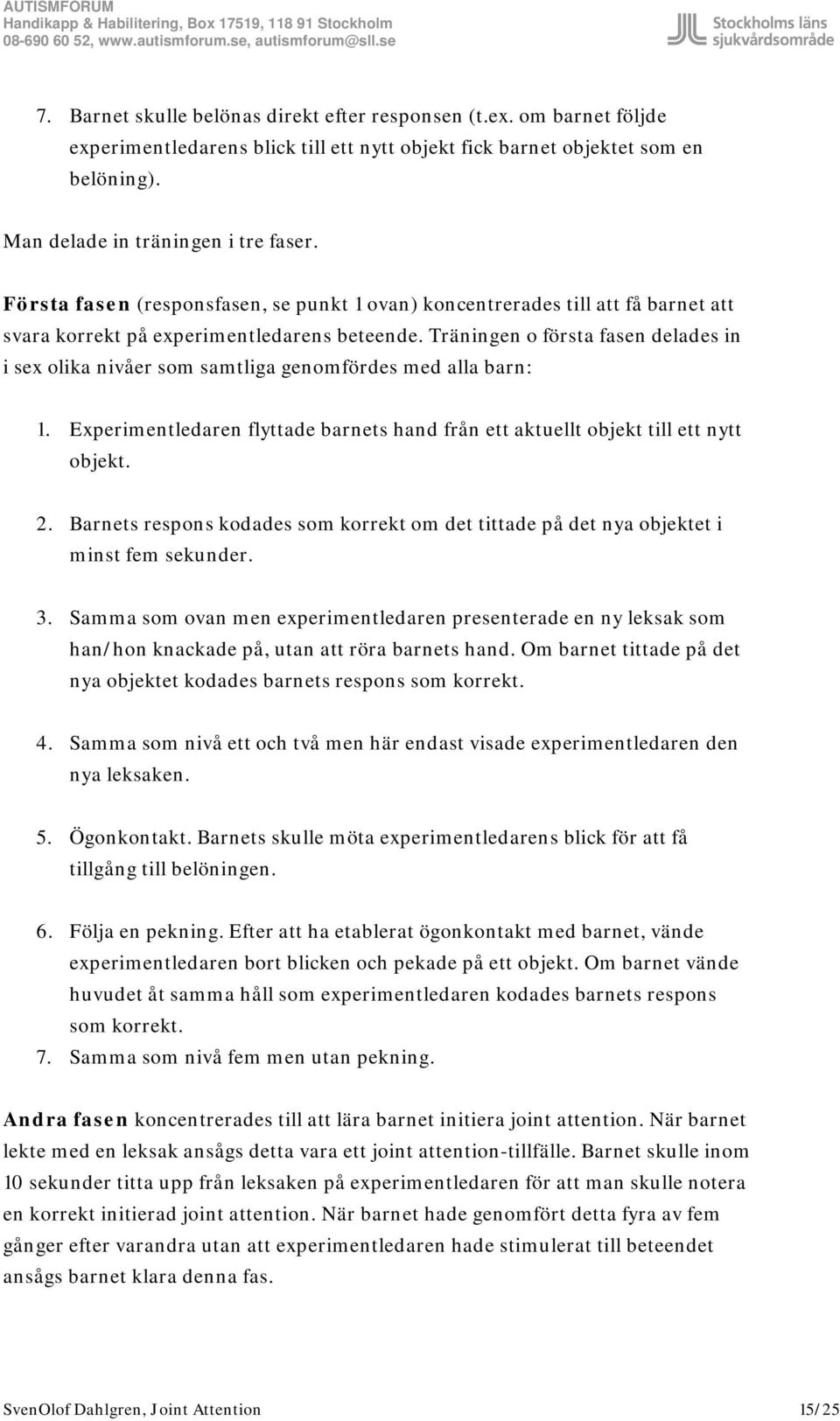 Träningen o första fasen delades in i sex olika nivåer som samtliga genomfördes med alla barn: 1. Experimentledaren flyttade barnets hand från ett aktuellt objekt till ett nytt objekt. 2.