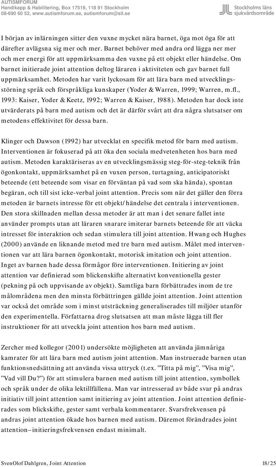 Om barnet initierade joint attention deltog läraren i aktiviteten och gav barnet full uppmärksamhet.