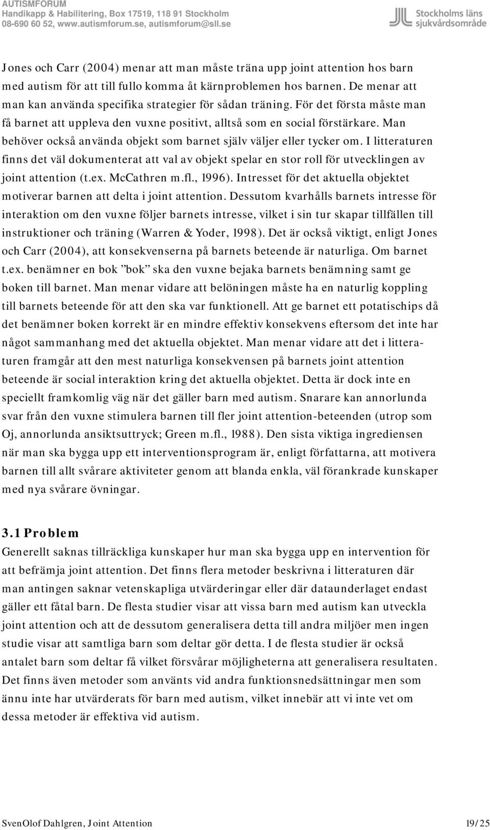 Man behöver också använda objekt som barnet själv väljer eller tycker om. I litteraturen finns det väl dokumenterat att val av objekt spelar en stor roll för utvecklingen av joint attention (t.ex.
