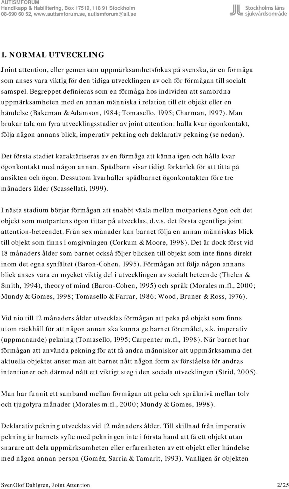 1997). Man brukar tala om fyra utvecklingsstadier av joint attention: hålla kvar ögonkontakt, följa någon annans blick, imperativ pekning och deklarativ pekning (se nedan).