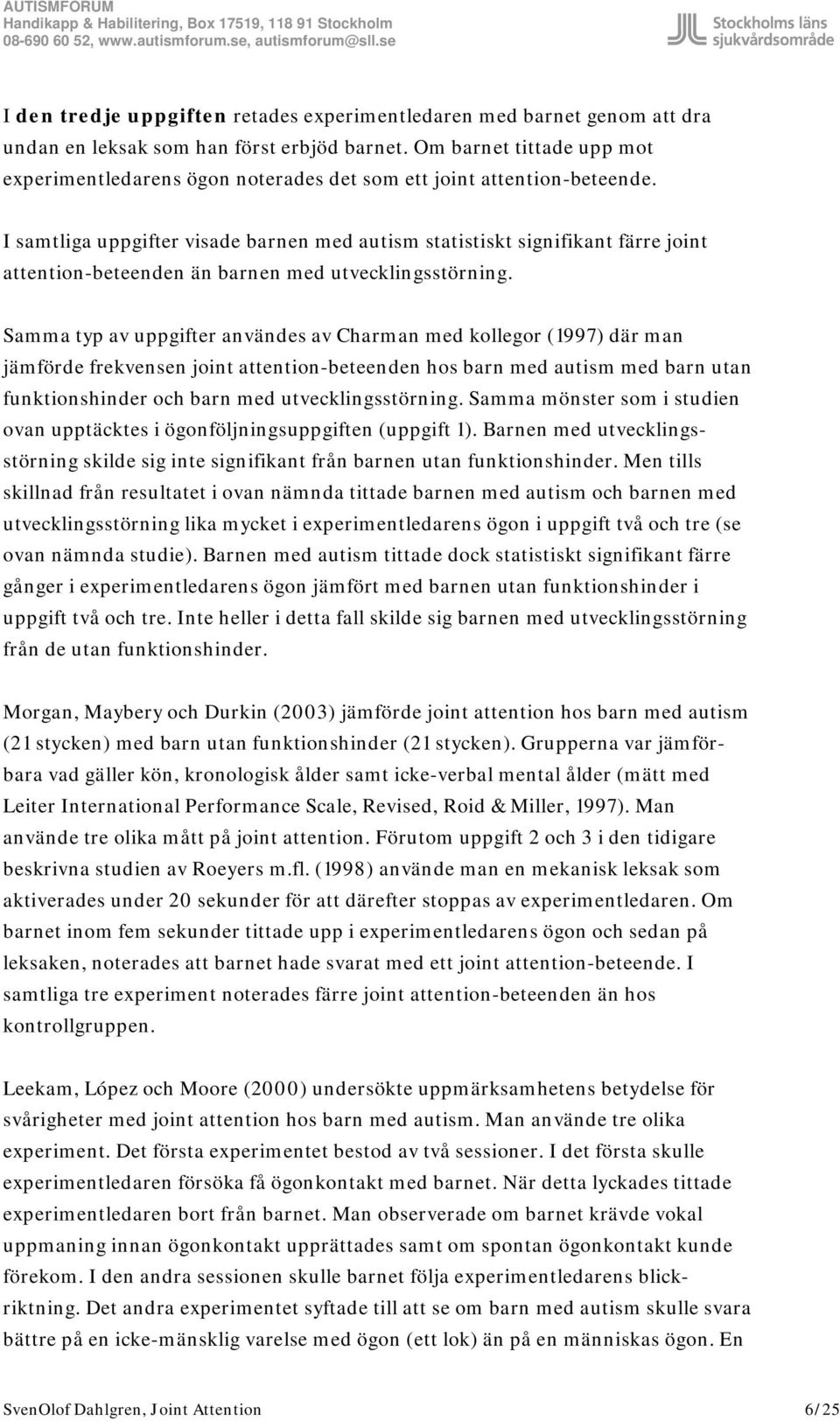 I samtliga uppgifter visade barnen med autism statistiskt signifikant färre joint attention-beteenden än barnen med utvecklingsstörning.